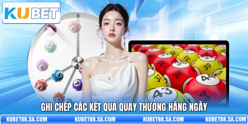 Ghi chép các kết quả quay thưởng hàng ngày