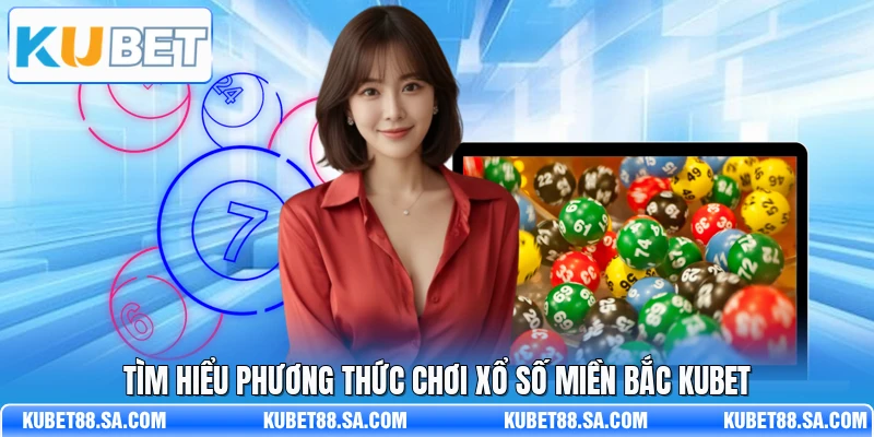 Tìm hiểu phương thức chơi xổ số miền Bắc Kubet