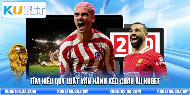 Tìm hiểu quy luật vận hành kèo châu Âu Kubet