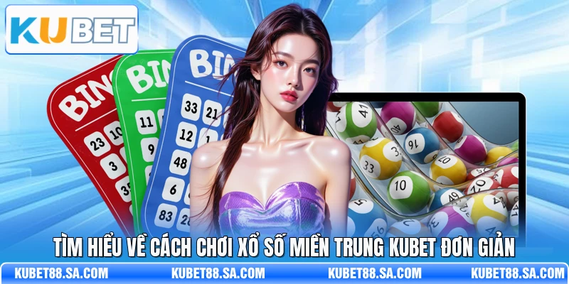 Tìm hiểu về cách chơi xổ số miền Trung Kubet đơn giản