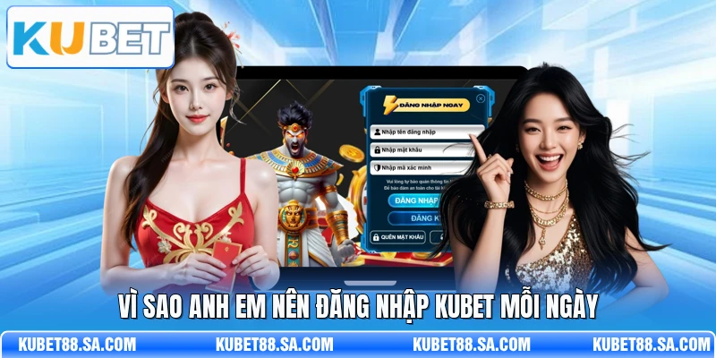 Vì sao anh em nên đăng nhập Kubet mỗi ngày